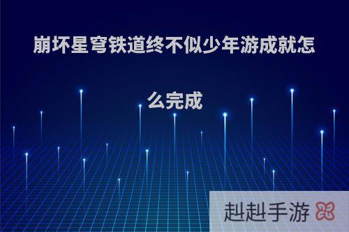 崩坏星穹铁道终不似少年游成就怎么完成