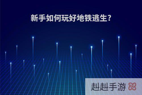 新手如何玩好地铁逃生?