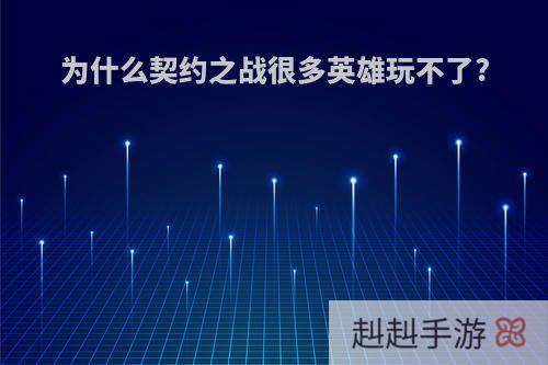 为什么契约之战很多英雄玩不了?