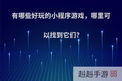有哪些好玩的小程序游戏，哪里可以找到它们?