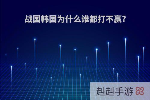 战国韩国为什么谁都打不赢?