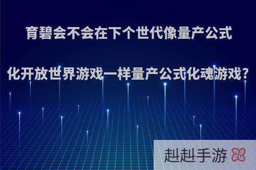 育碧会不会在下个世代像量产公式化开放世界游戏一样量产公式化魂游戏?