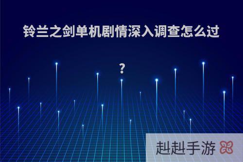 铃兰之剑单机剧情深入调查怎么过?