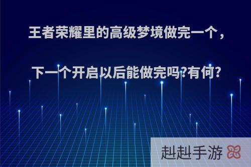 王者荣耀里的高级梦境做完一个，下一个开启以后能做完吗?有何?