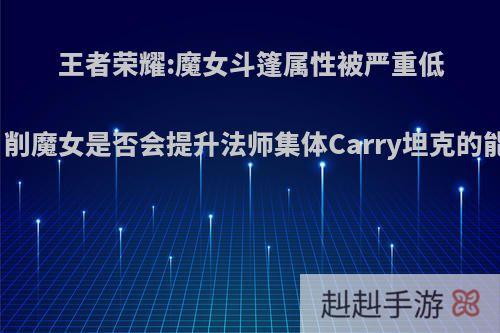王者荣耀:魔女斗篷属性被严重低估，削魔女是否会提升法师集体Carry坦克的能力?