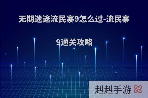 无期迷途流民寨9怎么过-流民寨9通关攻略