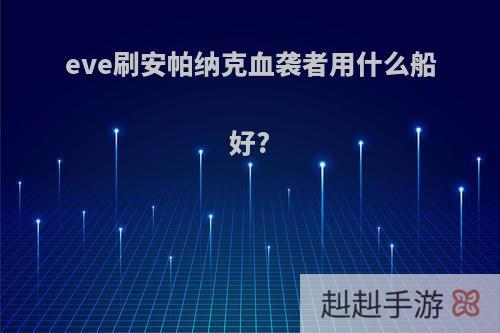 eve刷安帕纳克血袭者用什么船好?