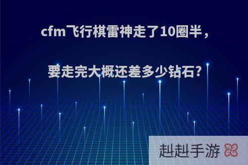 cfm飞行棋雷神走了10圈半，要走完大概还差多少钻石?