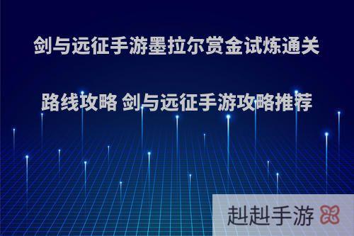 剑与远征手游墨拉尔赏金试炼通关路线攻略 剑与远征手游攻略推荐