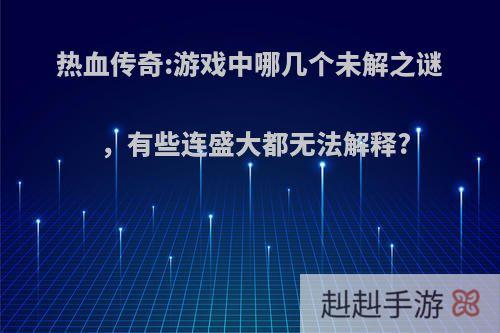 热血传奇:游戏中哪几个未解之谜，有些连盛大都无法解释?