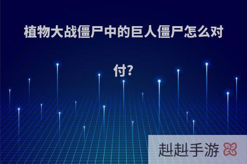 植物大战僵尸中的巨人僵尸怎么对付?