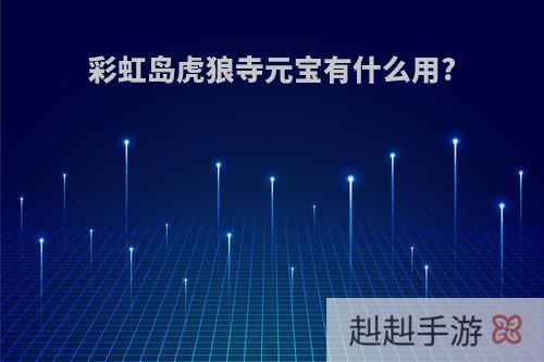彩虹岛虎狼寺元宝有什么用?