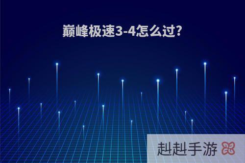 巅峰极速3-4怎么过?