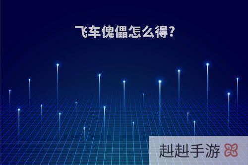 飞车傀儡怎么得?
