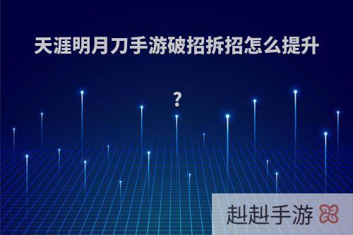 天涯明月刀手游破招拆招怎么提升?