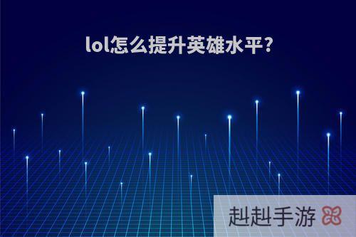 lol怎么提升英雄水平?