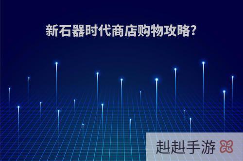新石器时代商店购物攻略?