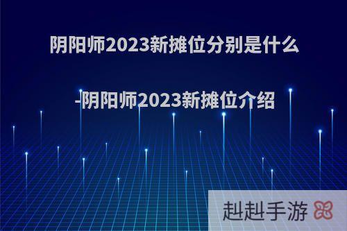 阴阳师2023新摊位分别是什么-阴阳师2023新摊位介绍
