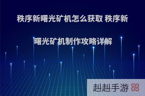 秩序新曙光矿机怎么获取 秩序新曙光矿机制作攻略详解