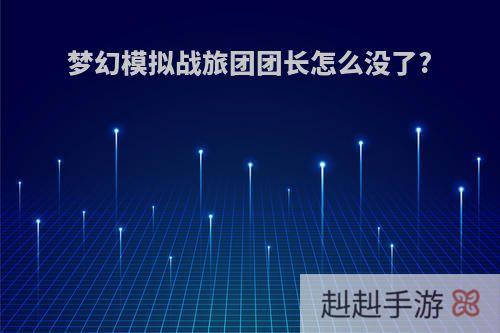 梦幻模拟战旅团团长怎么没了?