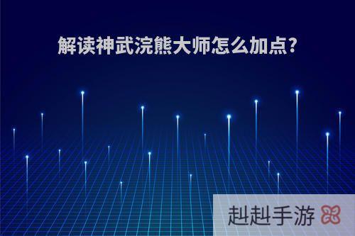 解读神武浣熊大师怎么加点?