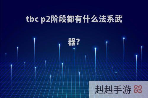 tbc p2阶段都有什么法系武器?