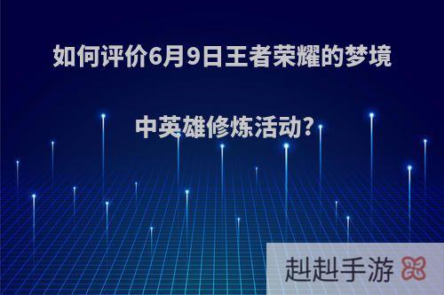 如何评价6月9日王者荣耀的梦境中英雄修炼活动?