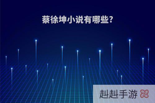 蔡徐坤小说有哪些?