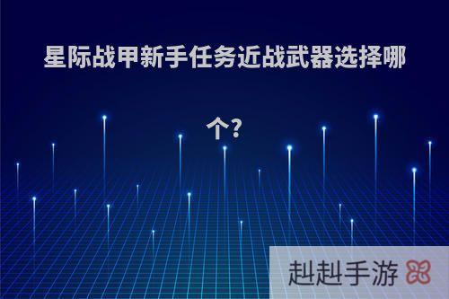 星际战甲新手任务近战武器选择哪个?