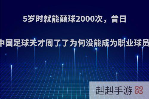 5岁时就能颠球2000次，昔日中国足球天才周了了为何没能成为职业球员?