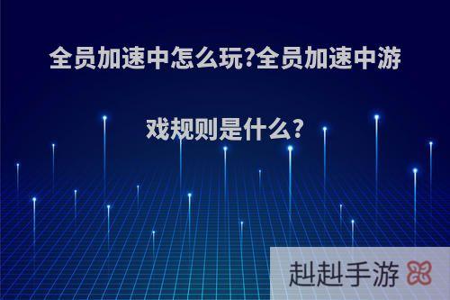 全员加速中怎么玩?全员加速中游戏规则是什么?