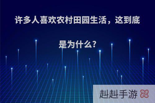 许多人喜欢农村田园生活，这到底是为什么?
