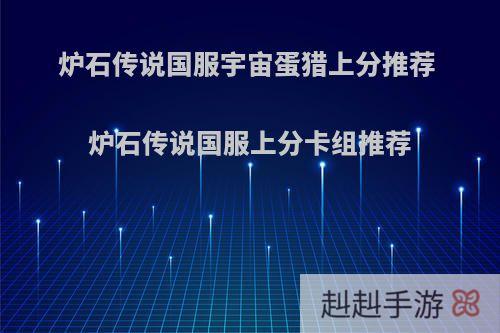炉石传说国服宇宙蛋猎上分推荐 炉石传说国服上分卡组推荐