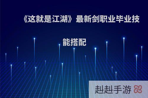 《这就是江湖》最新剑职业毕业技能搭配