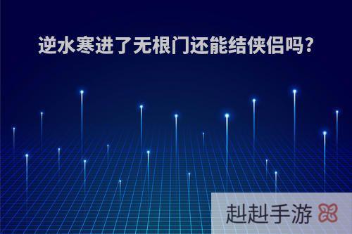 逆水寒进了无根门还能结侠侣吗?