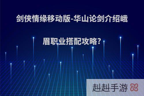 剑侠情缘移动版-华山论剑介绍峨眉职业搭配攻略?