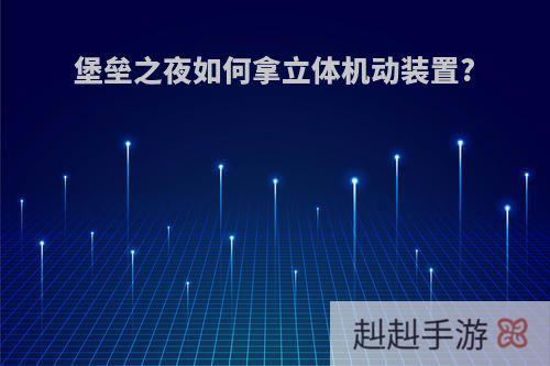 堡垒之夜如何拿立体机动装置?