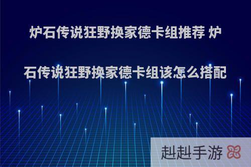 炉石传说狂野换家德卡组推荐 炉石传说狂野换家德卡组该怎么搭配