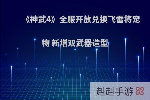 《神武4》全服开放兑换飞雷将宠物 新增双武器造型