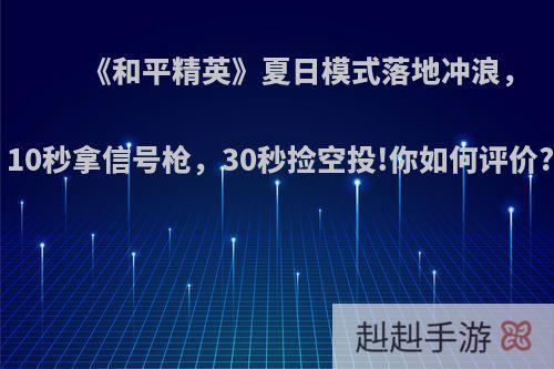 《和平精英》夏日模式落地冲浪，10秒拿信号枪，30秒捡空投!你如何评价?