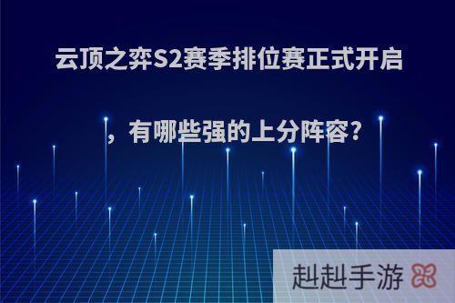 云顶之弈S2赛季排位赛正式开启，有哪些强的上分阵容?