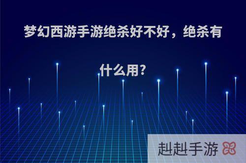 梦幻西游手游绝杀好不好，绝杀有什么用?