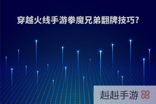 穿越火线手游拳魔兄弟翻牌技巧?