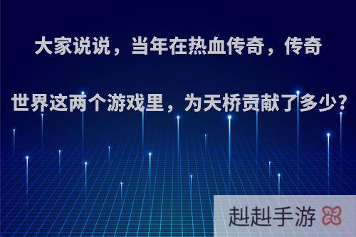 大家说说，当年在热血传奇，传奇世界这两个游戏里，为天桥贡献了多少?