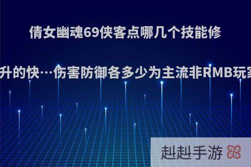 倩女幽魂69侠客点哪几个技能修为升的快…伤害防御各多少为主流非RMB玩家?