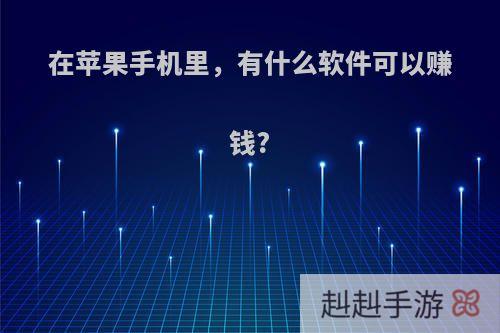 在苹果手机里，有什么软件可以赚钱?