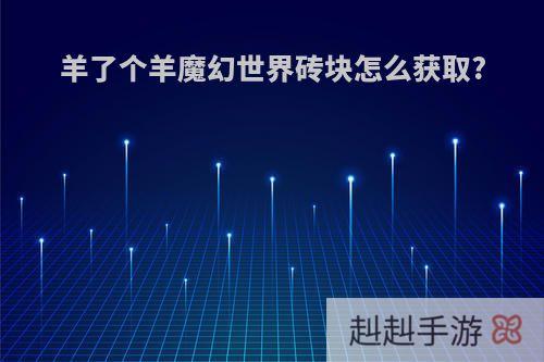 羊了个羊魔幻世界砖块怎么获取?