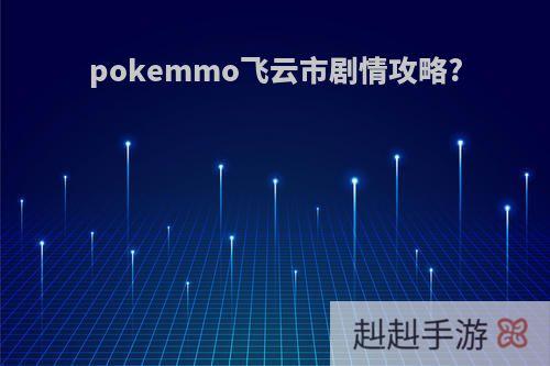 pokemmo飞云市剧情攻略?