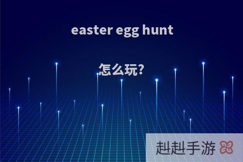 easter egg hunt怎么玩?