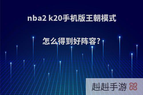 nba2 k20手机版王朝模式怎么得到好阵容?